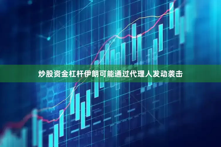 炒股资金杠杆伊朗可能通过代理人发动袭击