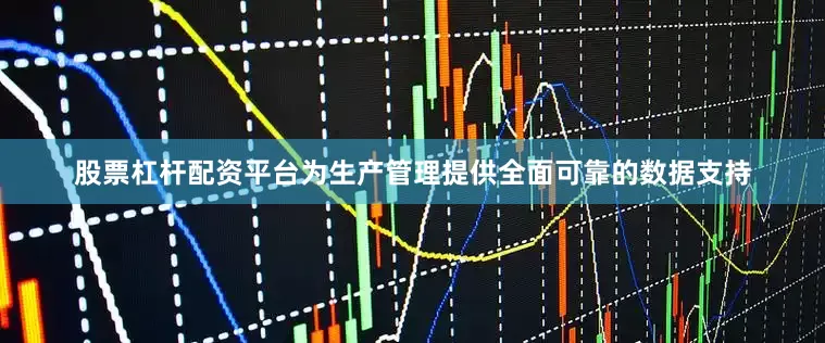 股票杠杆配资平台为生产管理提供全面可靠的数据支持