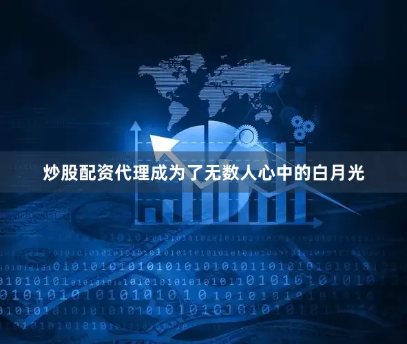 炒股配资代理成为了无数人心中的白月光
