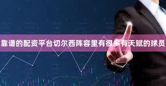 靠谱的配资平台切尔西阵容里有很多有天赋的球员